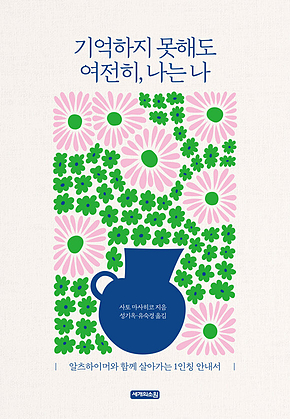 기억하지 못해도 여전히 나는 나 : 알츠하이머와 함깨 살아가는 1인칭 안내서 표지