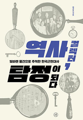 역사 컬렉터, 탐정이 되다 : 빛바랜 물건으로 추적한 한국근현대사 표지