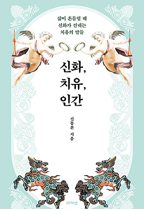 신화, 치유, 인간 : 삶이 흔들릴 때 신화가 건네는 치유의 말들 표지