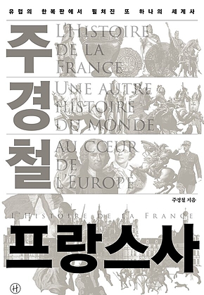 주경철 프랑스사 : 유럽의 한복판에서 펼쳐진 또 하나의 세계사 표지