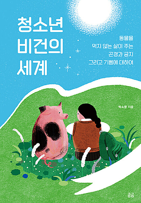 청소년 비건의 세계 : 동물을 먹지 않는 삶이 주는 곤경과 긍지 그리고 기쁨에 대하여 표지