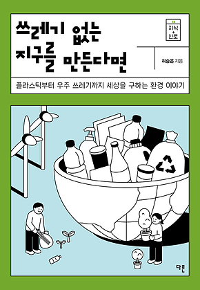 쓰레기 없는 지구를 만든다면 : 플라스틱부터 우주 쓰레기까지 세상을 구하는 환경 이야기 표지