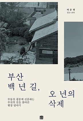 부산 백 년 길, 오 년의 삭제 : 부동산 광풍에 신음하는 부산의 길을 찾아간 현장 답사기 표지