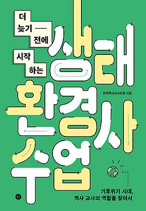 더 늦기 전에 시작하는 생태환경사수업 : 기후위기 시대, 역사 교사의 역할을 찾아서 표지