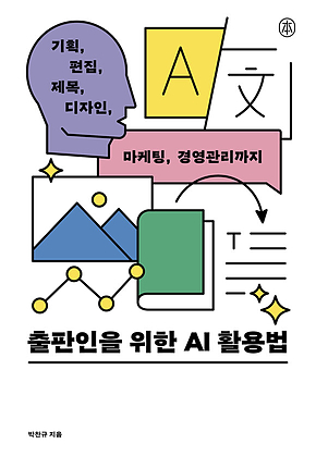 출판인을 위한 AI 활용법 : 기획, 편집, 제목, 디자인, 마케팅, 경영관리까지 표지