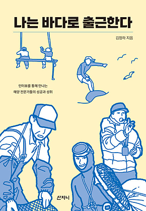 나는 바다로 출근한다 : 인터뷰를 통해 만나는 해양 전문가들의 성공과 성취 표지