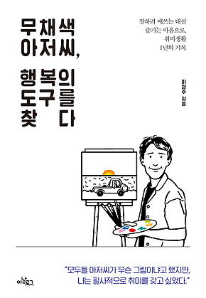 무채색 아저씨, 행복의 도구를 찾다 : 잘하려 애쓰는 대신 즐기는 마음으로, 취미생활 1년의 기록 표지