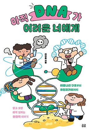 아직 DNA가 어려운 너에게 : 이중나선 구조부터 유전자가위까지 알고 보면 매력 넘치는 유전학 이야기 표지
