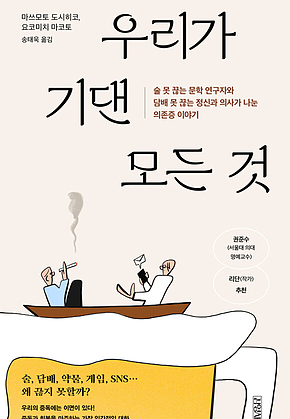 우리가 기댄 모든 것 : 술 못 끊는 문학 연구자와 담배 못 끊는 정신과 의사가 나눈 의존증 이야기 표지