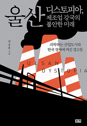 울산 디스토피아, 제조업 강국의 불안한 미래 : 쇠락하는 산업도시들과 한국 제조업에 켜진 경고등 표지