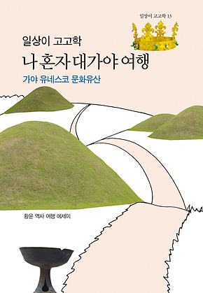 일상이 고고학 : 나 혼자 대가야 여행 : 가야 유네스코 문화유산 표지