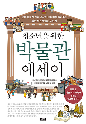 청소년을 위한 박물관 에세이 : 문화 예술 역사가 궁금한 십 대에게 들려주는 살아 있는 박물관 이야기 표지