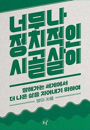 너무나 정치적인 시골살이 : 망해가는 세계에서 더 나은 삶을 지어내기 위하여 표지