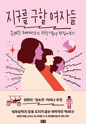 지구를 구할 여자들 : 유쾌한 페미니스트의 과학기술사 뒤집어 보기 표지