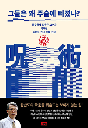 그들은 왜 주술에 빠졌나 : 풍수학자 김두규 교수가 파헤친 한반도 천년 주술 전쟁 표지