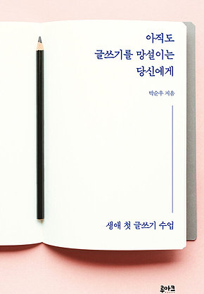아직도 글쓰기를 망설이는 당신에게 : 생애 첫 글쓰기 수업 표지