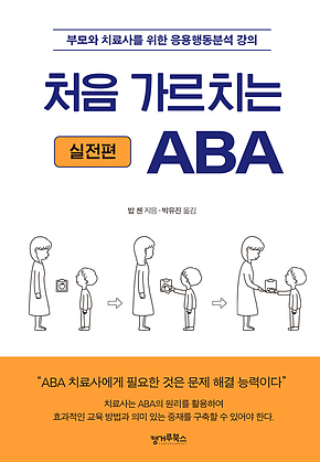 처음 가르치는 ABA : 실전편 : 모와 치료사를 위한 응용행동분석 강의 표지