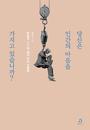 당신은 인간의 마음을 가지고 있습니까? : 방송국 PD의 살아 있는 인문학 표지