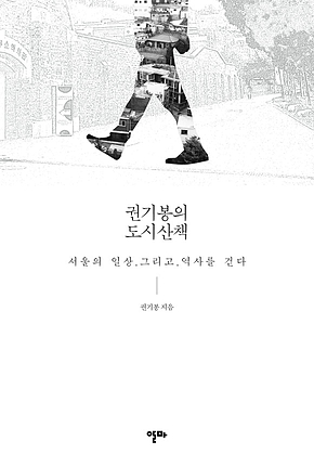 권기봉의 도시산책 : 서울의 일상 그리고 역사를 걷다 표지