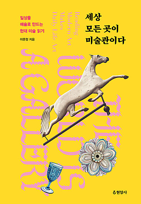 세상 모든 곳이 미술관이다 : 일상을 예술로 만드는 현대 미술 읽기 표지