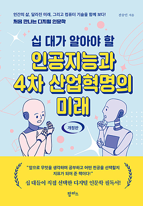십 대가 알아야 할 인공지능과 4차 산업혁명의 미래 (개정판) : 인간의 삶, 달라진 미래 그리고 컴퓨터 과학 기술을 함께 보다! 처음 만나는 디지털인문학 표지