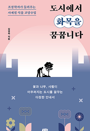 도시에서 화목을 꿈꿉니다 : 조경학자가 들려주는 사계절 식물 교양수업 표지